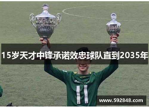 15岁天才中锋承诺效忠球队直到2035年