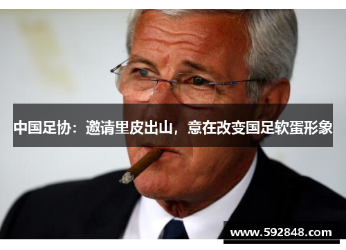 中国足协：邀请里皮出山，意在改变国足软蛋形象